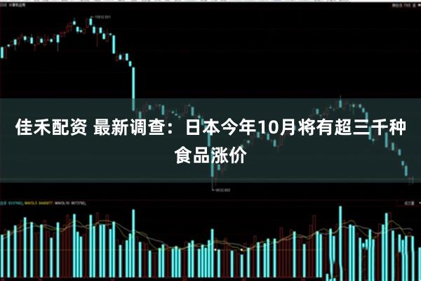 佳禾配资 最新调查:日本今年10月将有超三千种食品涨价