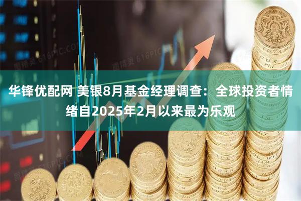 华锋优配网 美银8月基金经理调查：全球投资者情绪自2025年2月以来最为乐观