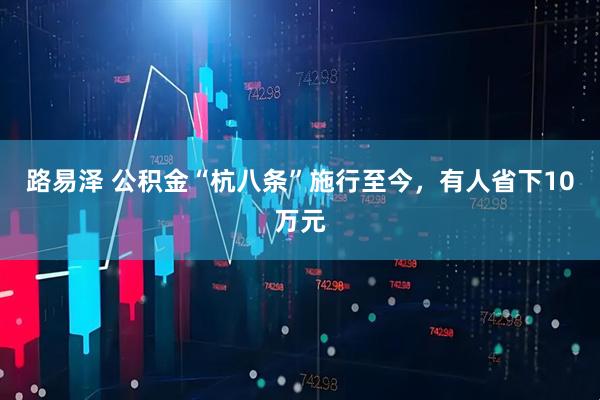 路易泽 公积金“杭八条”施行至今，有人省下10万元